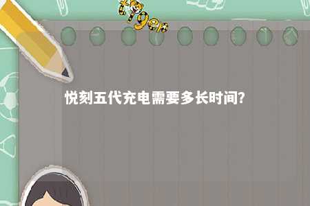 悦刻五代充电需要多长时间
？ 